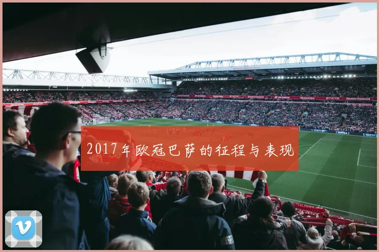 2017年欧冠巴萨的征程与表现
