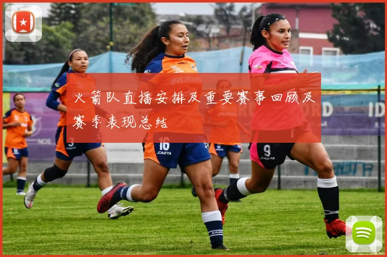 火箭队直播安排及重要赛事回顾及赛季表现总结