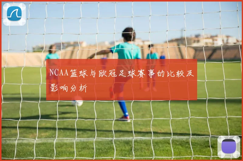 NCAA篮球与欧冠足球赛事的比较及影响分析