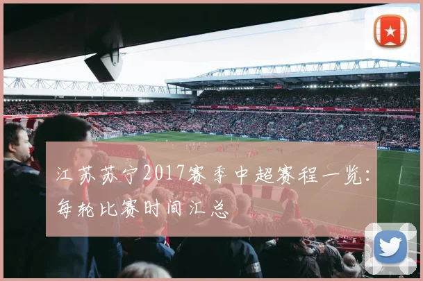 江苏苏宁2017赛季中超赛程一览：每轮比赛时间汇总
