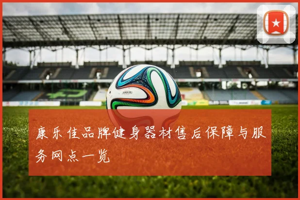 康乐佳品牌健身器材售后保障与服务网点一览