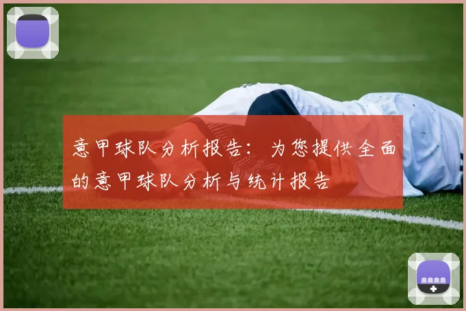 意甲球队分析报告：为您提供全面的意甲球队分析与统计报告