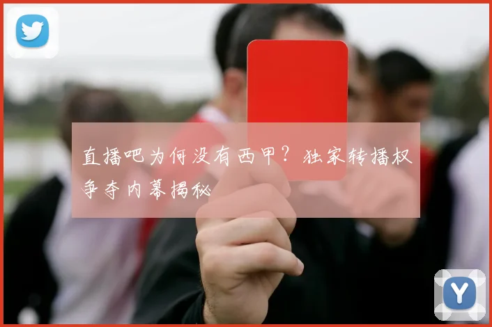 直播吧为何没有西甲？独家转播权争夺内幕揭秘
